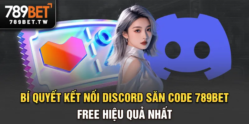 Bí quyết kết nối Discord săn code 789BET free hiệu quả nhất