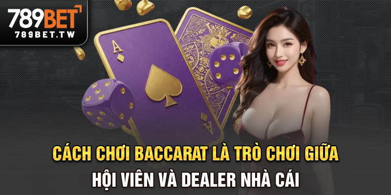 Cách chơi Baccarat là trò chơi giữa hội viên và dealer (nhà cái)