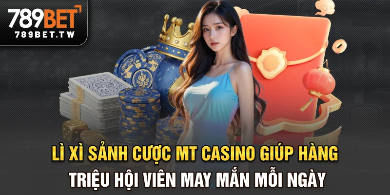 Lì xì sảnh cược MT casino giúp hàng triệu hội viên may mắn mỗi ngày