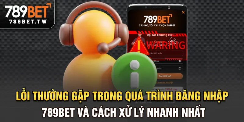 Lỗi thường gặp trong quá trình đăng nhập 789bet và cách xử lý nhanh nhất