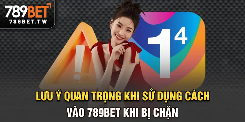 Lưu ý quan trọng khi sử dụng cách vào 789bet khi bị chặn