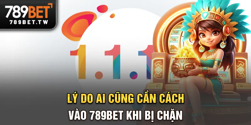 Lý do ai cũng cần cách vào 789bet khi bị chặn