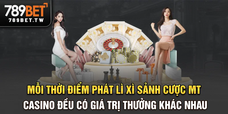 Mỗi thời điểm phát lì xì sảnh cược MT casino đều có giá trị thưởng khác nhau