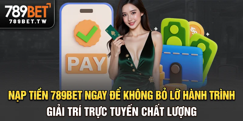 Nạp tiền 789bet ngay để không bỏ lỡ hành trình giải trí trực tuyến chất lượng
