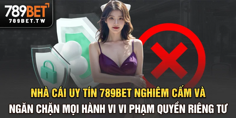 Nhà cái uy tín 789bet nghiêm cấm và ngăn chặn mọi hành vi vi phạm quyền riêng tư