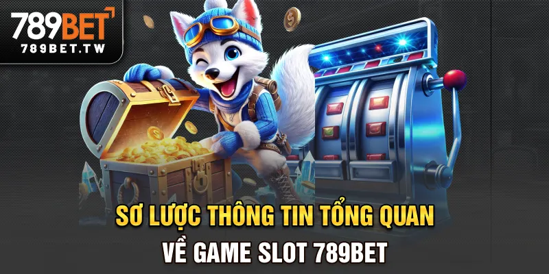 Sơ lược thông tin tổng quan về game slot 789BET