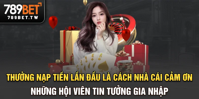 Thưởng Nạp Tiền Lần Đầu - Bệ Phóng Cho Người Mới Gia Nhập 789bet Thưởng nạp tiền lần đầu là cách nhà cái cảm ơn những hội viên tin tưởng gia nhập