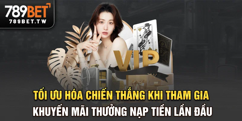 Thưởng Nạp Tiền Lần Đầu - Bệ Phóng Cho Người Mới Gia Nhập 789bet Tối ưu hóa chiến thắng khi tham gia khuyến mãi thưởng nạp tiền lần đầu